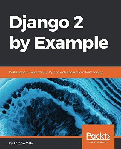 Django 2 by Example: Build powerful and reliable Python web applications from scratch