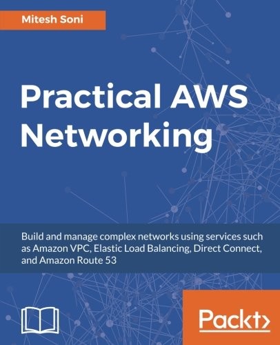 Practical AWS Networking: Build and manage complex networks using services such as Amazon VPC, Elastic Load Balancing, Direct Connect, and Amazon Route 53