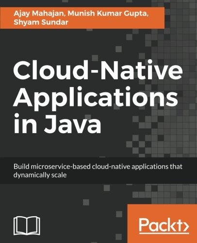 Cloud-Native Applications in Java: Build microservice-based cloud-native applications that dynamically scale