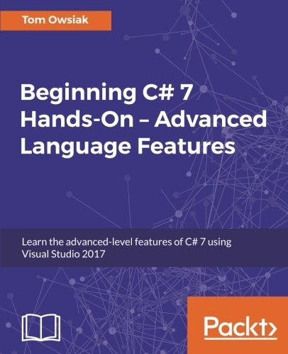 Beginning C# 7 Hands-On - Advanced Language Features: Learn the advanced-level features of C# 7 using Visual Studio 2017