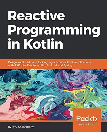 Reactive Programming in Kotlin: Design and build non-blocking, asynchronous Kotlin applications with RXKotlin, Reactor-Kotlin, Android, and Spring