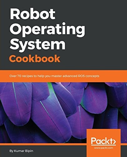 Robot Operating System Cookbook: Over 70 recipes to help you master advanced ROS concepts