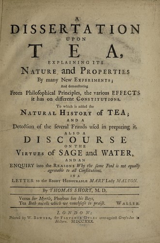 A dissertation upon tea, explaining its nature and properties by many new experiments and demonstrating from philosophical principles, the various effects it has on different constitutions. To which is added the natural history of tea ... Also a discourse on the virtues of sage and water