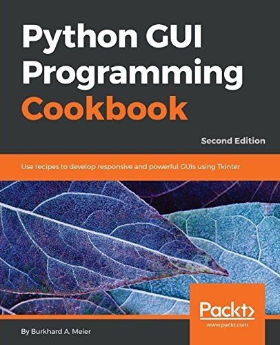 Python GUI Programming Cookbook - Second Edition: Use recipes to develop responsive and powerful GUIs using Tkinter