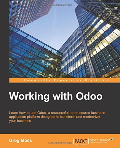 Working with Odoo: Learn how to use Odoo, a resourceful, open source business application platform designed to transform and modernize your business