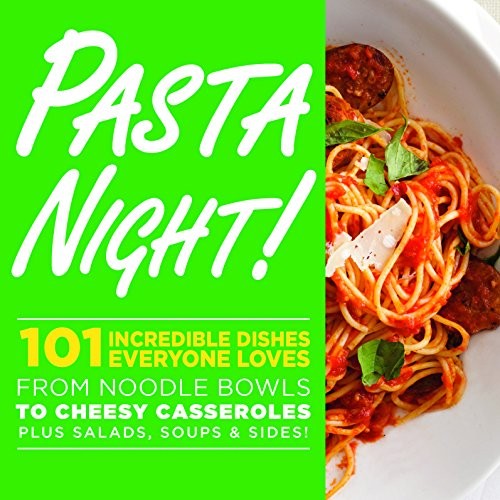 Pasta Night!: 101 Flavor-Packed Weeknight Dishes From Noodle Bowls to Cheesy Casseroles Plus Salads, Soups, & Sides!