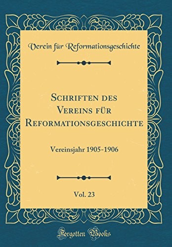 Schriften des Vereins für Reformationsgeschichte, Vol. 23: Vereinsjahr 1905-1906 (Classic Reprint) (German Edition)