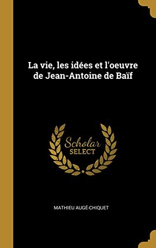 La Vie, Les Idées Et l'Oeuvre de Jean-Antoine de Baïf (French Edition)