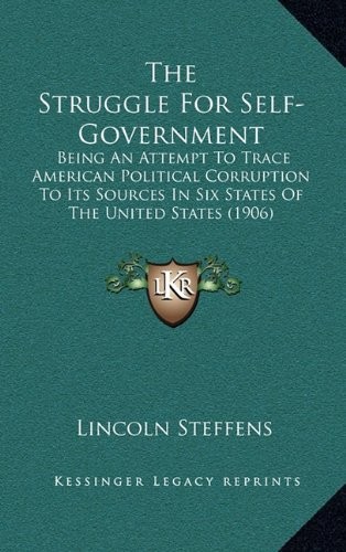 The Struggle For Self-Government: Being An Attempt To Trace American Political Corruption To Its Sources In Six States Of The United States (1906)