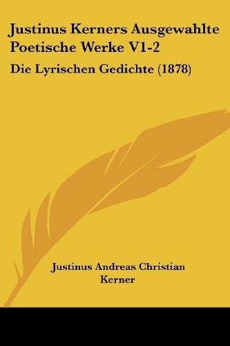 Justinus Kerners Ausgewahlte Poetische Werke V1-2: Die Lyrischen Gedichte (1878) (German Edition)