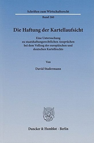 Die Haftung der Kartellaufsicht: Eine Untersuchung zu staatshaftungsrechtlichen Ansprüchen bei dem Vollzug des europäischen und deutschen Kartellrechts