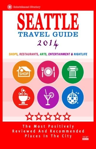 Seattle Travel Guide 2014: Shops, Restaurants, Arts, Entertainment and Nightlife in Seattle, Washington (City Travel Guide 2014)
