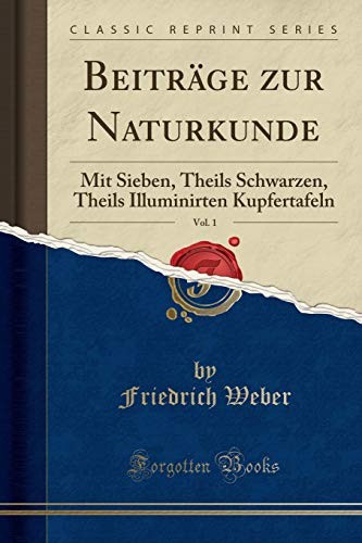 Beiträge zur Naturkunde, Vol. 1: Mit Sieben, Theils Schwarzen, Theils Illuminirten Kupfertafeln (Classic Reprint) (German Edition)