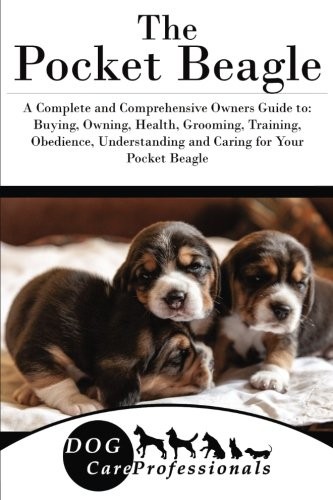 The Pocket Beagle: A Complete and Comprehensive Owners Guide to: Buying, Owning, Health, Grooming, Training, Obedience, Understanding and Caring for ... to Caring for a Dog from a Puppy to Old Age)