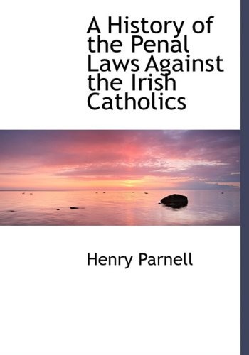 A History of the Penal Laws Against the Irish Catholics