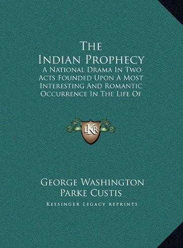 The Indian Prophecy: A National Drama in Two Acts Founded Upon a Most Interesting and Romantic Occurrence in the Life of General Washington