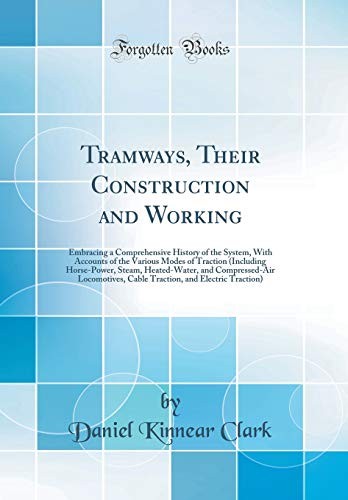 Tramways, Their Construction and Working: Embracing a Comprehensive History of the System, With Accounts of the Various Modes of Traction (Including ... Cable Traction, and Electric Traction)