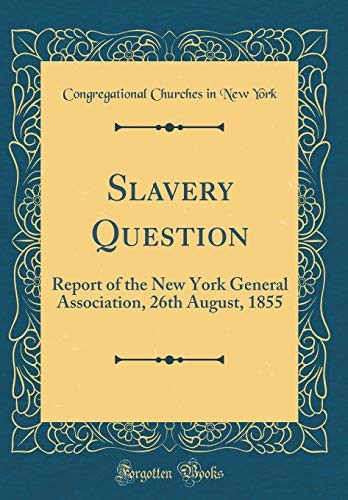 Slavery Question: Report of the New York General Association, 26th August, 1855 (Classic Reprint)