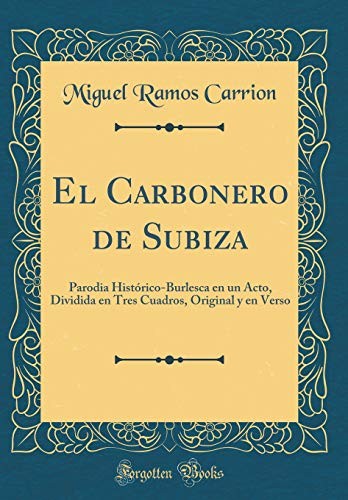 El Carbonero de Subiza: Parodia Histórico-Burlesca En Un Acto, Dividida En Tres Cuadros, Original Y En Verso (Classic Reprint) (Spanish Edition)