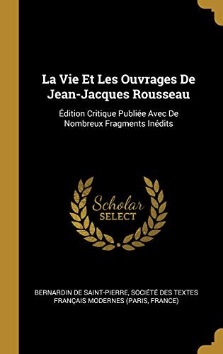 La Vie Et Les Ouvrages de Jean-Jacques Rousseau: Édition Critique Publiée Avec de Nombreux Fragments Inédits (French Edition)