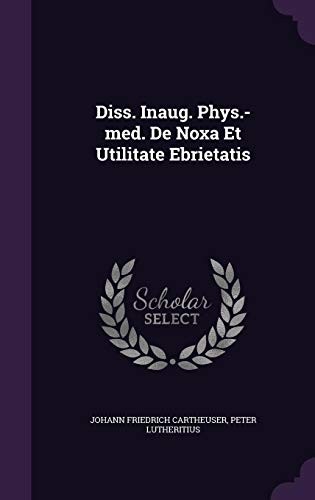 Diss. Inaug. Phys.-med. De Noxa Et Utilitate Ebrietatis