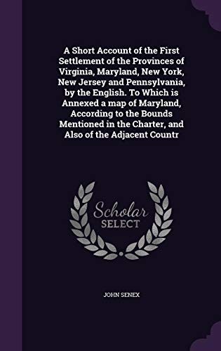 A Short Account of the First Settlement of the Provinces of Virginia, Maryland, New York, New Jersey and Pennsylvania, by the English. To Which is ... the Charter, and Also of the Adjacent Countr
