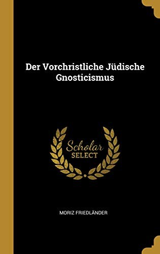 Der Vorchristliche Jüdische Gnosticismus (German Edition)