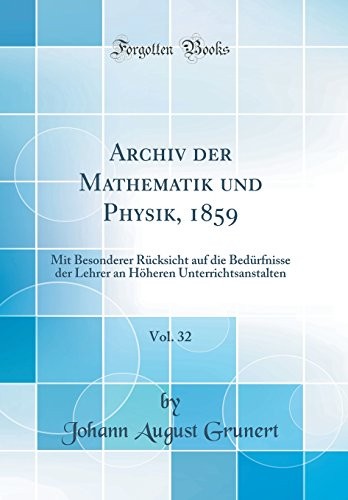 Archiv Der Mathematik Und Physik, 1859, Vol. 32: Mit Besonderer Rücksicht Auf Die Bedürfnisse Der Lehrer an Höheren Unterrichtsanstalten (Classic Reprint) (German Edition)