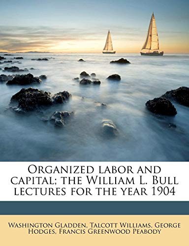 Organized labor and capital; the William L. Bull lectures for the year 1904