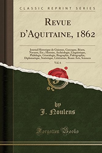 Revue d'Aquitaine, 1862, Vol. 6: Journal Historique de Guienne, Gascogne, Béarn, Navarre, Etc.; Histoire, Archéologie, Linguistique, Philologie, ... Beaux Arts, Sciences (French Edition)