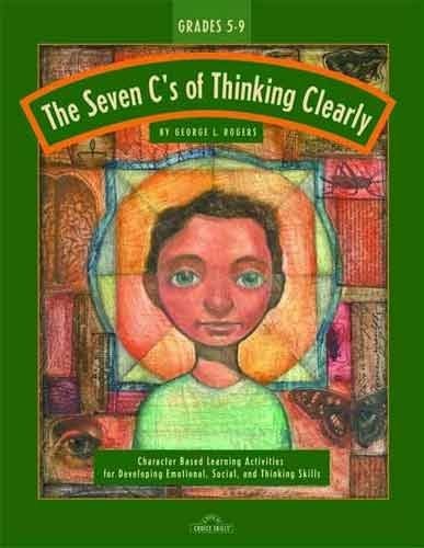 The Seven C's of Thinking Clearly: Character Based Learning Activities for Developing Emotional, Social, and Thinking Skills (Grades 2-6)