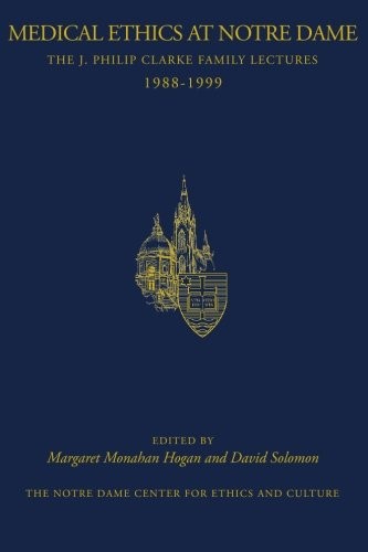 Medical Ethics at Notre Dame: The J. Philip Clarke Family Lectures 1988 - 1999