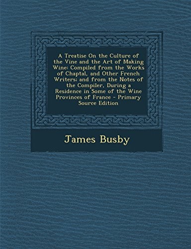 A Treatise On the Culture of the Vine and the Art of Making Wine: Compiled from the Works of Chaptal, and Other French Writers; and from the Notes of ... in Some of the Wine Provinces of France