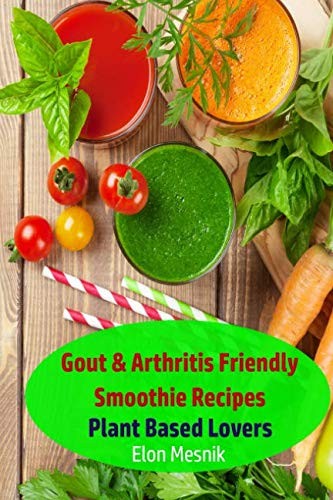 Gout & Arthritis Friendly Smoothie Recipes: Plant Based Lovers (Gout & Arthritis Smoothie Recipes)
