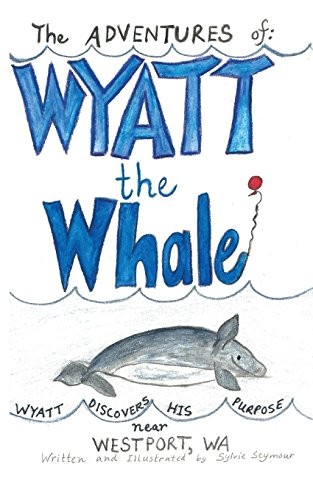 The ADVENTURES of: WYATT the Whale: WYATT DISCOVERS HIS PURPOSE NEAR WESTPORT, WA