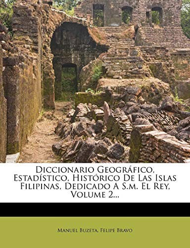 Diccionario Geográfico, Estadístico, Histórico De Las Islas Filipinas, Dedicado A S.m. El Rey, Volume 2... (Spanish Edition)