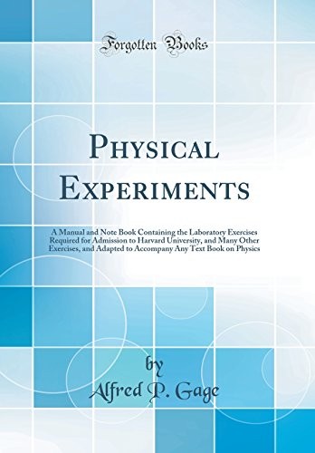Physical Experiments: A Manual and Note Book Containing the Laboratory Exercises Required for Admission to Harvard University, and Many Other ... Any Text Book on Physics (Classic Reprint)