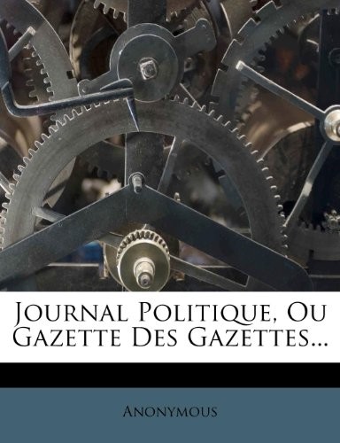 Journal Politique, Ou Gazette Des Gazettes... (French Edition)