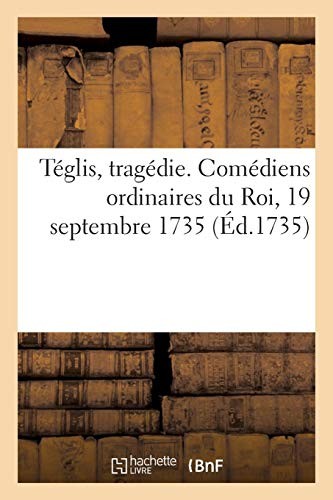 Téglis, Tragédie. Comédiens Ordinaires Du Roi, 19 Septembre 1735 (French Edition)