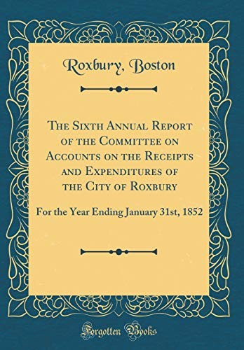 The Sixth Annual Report of the Committee on Accounts on the Receipts and Expenditures of the City of Roxbury: For the Year Ending January 31st, 1852 (Classic Reprint)