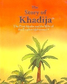 The Story of Khadijah (The First Muslim Women and the Wife of the Prophet Muhammad)