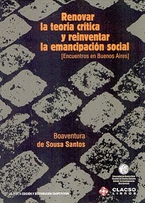 Renovar la teoría crítica y reinventar la emancipación social : encuentros en Buenos Aires - Primera edición