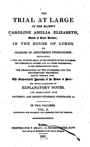 The Trial at Large of Her Majesty, Caroline Amelia Elizabeth, Queen of Great Britain: In the ...