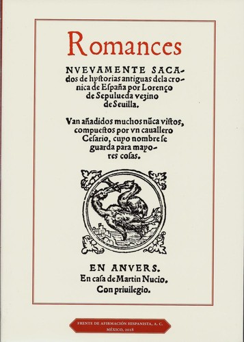Romances. Nuevamente sacados de historias antiguas de la crónica de España por Lorenzo de Sepúlveda vecino de Sevilla : van añadidos muchos nunca vistos compuestos por un caballero Cesario cuyo nombre se guarda para mayores cosas en Anvers, en casa de Martín Nucio.