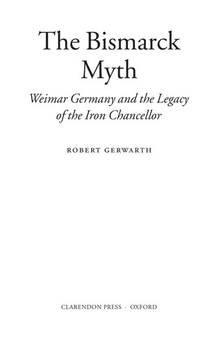 BISMARCK MYTH: WEIMAR GERMANY AND THE LEGACY OF THE IRON CHANCELLOR