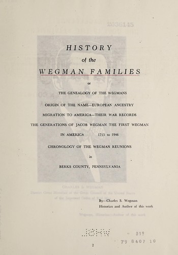 History of the Wegman families; or, The genealogy of the Wegmans ... The generations of Jacob Wegman, the first Wegman in America, 1715 to 1946, chronology of the Wegman reunions in Berks county, Pennsylvania