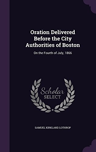 Oration Delivered Before the City Authorities of Boston: On the Fourth of July, 1866