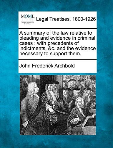 A summary of the law relative to pleading and evidence in criminal cases: with precedents of indictments, &c. and the evidence necessary to support them.