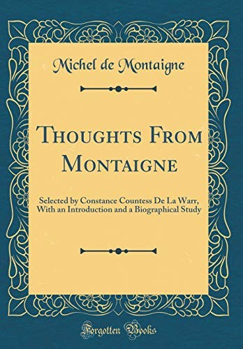 Thoughts From Montaigne: Selected by Constance Countess De La Warr, With an Introduction and a Biographical Study (Classic Reprint)