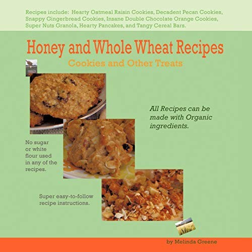 Honey and Whole Wheat Recipes: Cookies and Other Treats